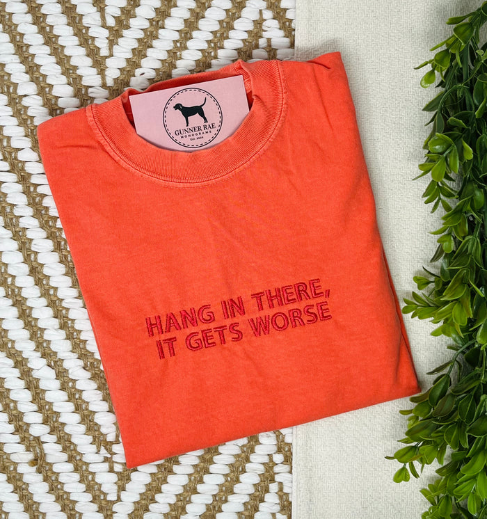 HANG IN THERE, IT GETS WORSE Custom Embroidered T-shirt or Sweatshirt