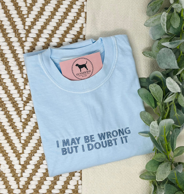 I MAY BE WRONG BUT I DOUBT IT Custom Embroidered T-shirt or Sweatshirt