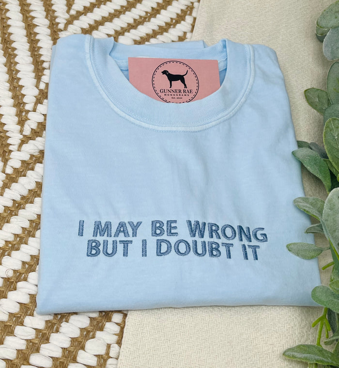 I MAY BE WRONG BUT I DOUBT IT Custom Embroidered T-shirt or Sweatshirt